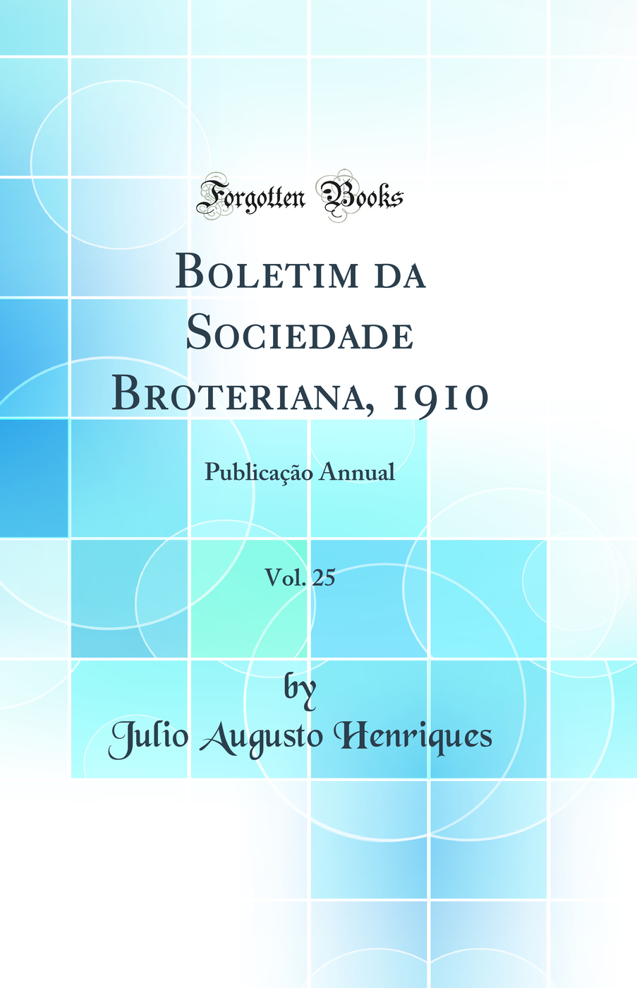 Boletim da Sociedade Broteriana, 1910, Vol. 25: Publicação Annual (Classic Reprint)