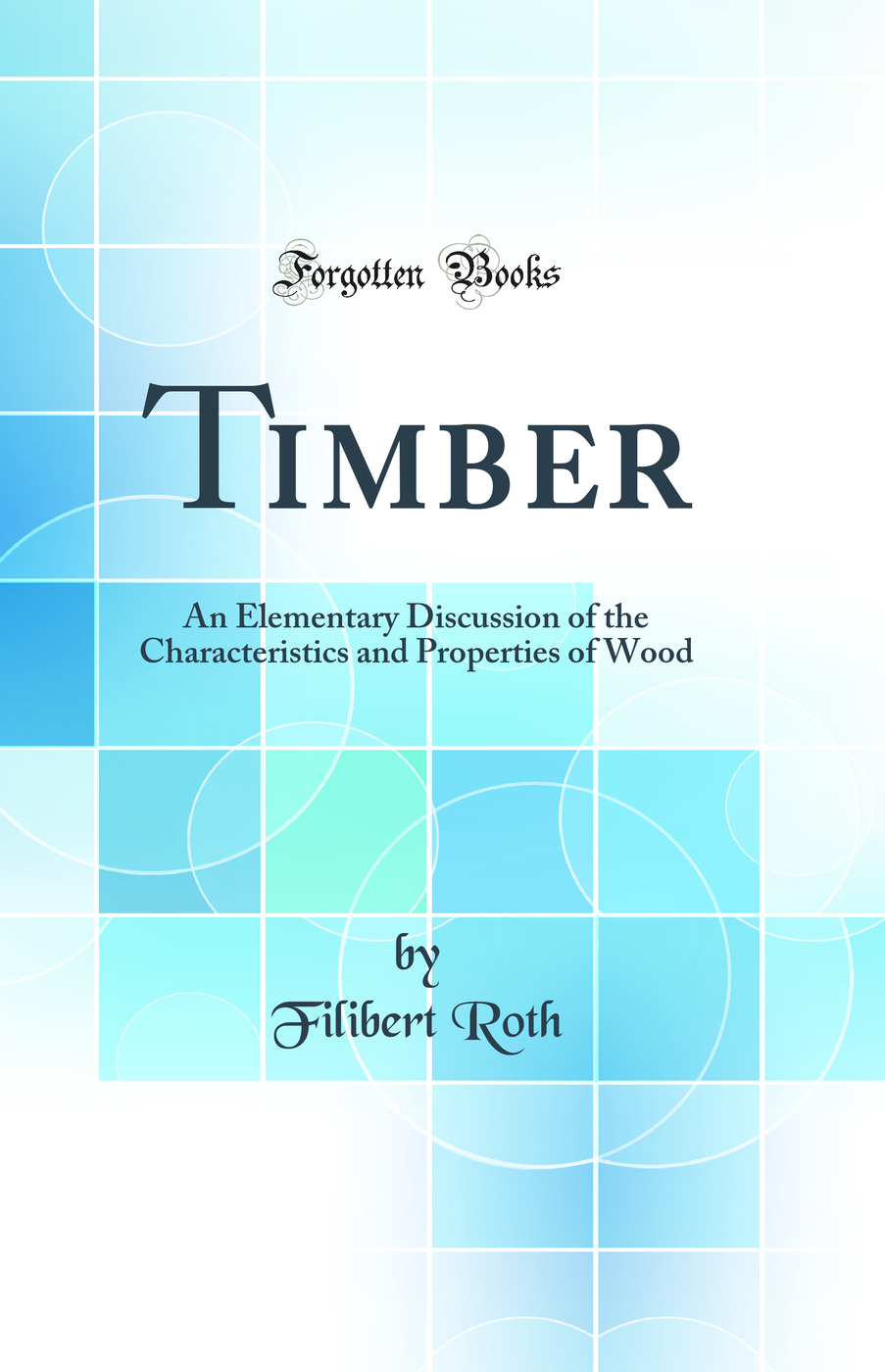 Timber: An Elementary Discussion of the Characteristics and Properties of Wood (Classic Reprint)