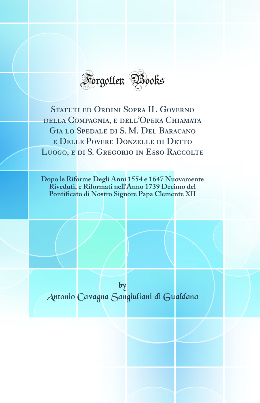 Statuti ed Ordini Sopra IL Governo della Compagnia, e dell'Opera Chiamata Gia lo Spedale di S. M. Del Baracano e Delle Povere Donzelle di Detto Luogo, e di S. Gregorio in Esso Raccolte: Dopo le Riforme Degli Anni 1554 e 1647 Nuovamente Riveduti, e Riforma