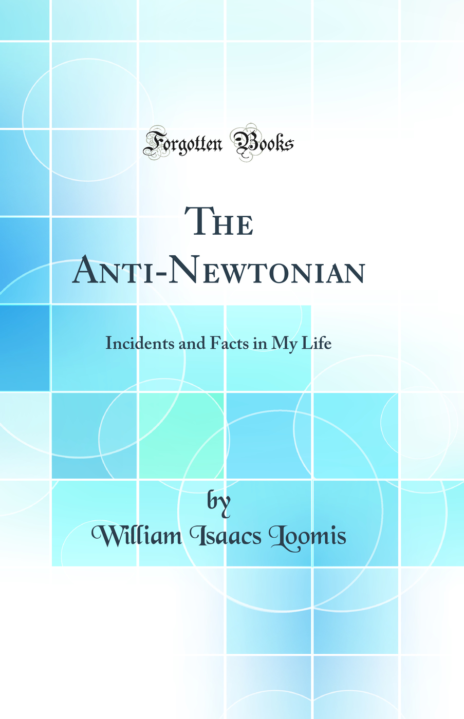 The Anti-Newtonian: Incidents and Facts in My Life (Classic Reprint)