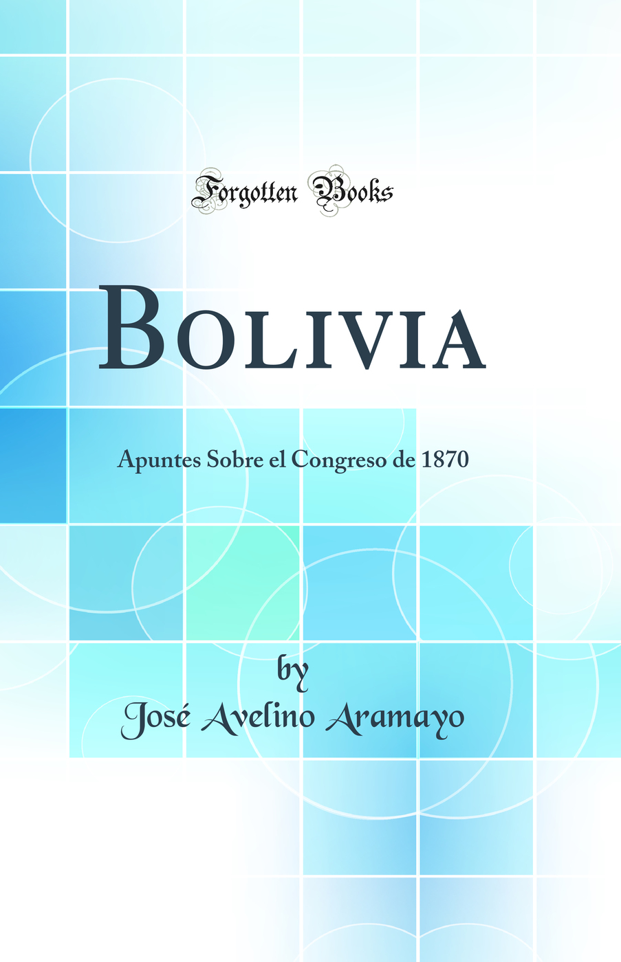 Bolivia: Apuntes Sobre el Congreso de 1870 (Classic Reprint)
