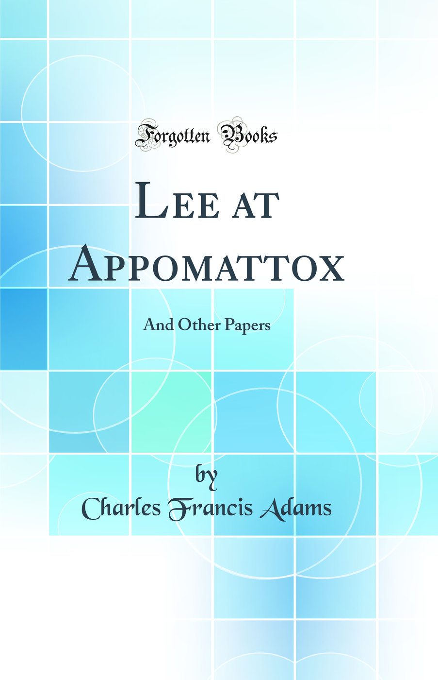 Lee at Appomattox: And Other Papers (Classic Reprint)