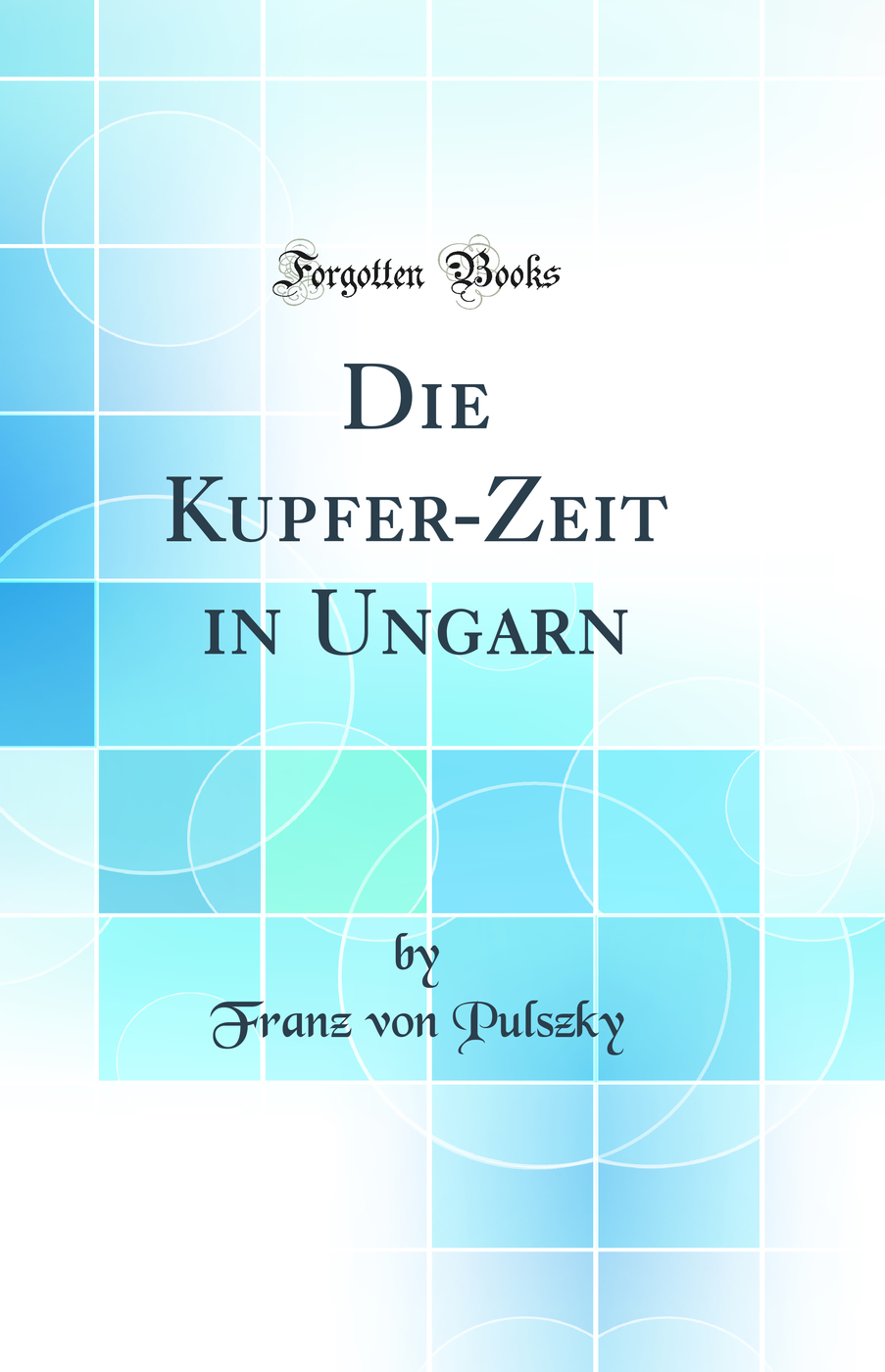 Die Kupfer-Zeit in Ungarn (Classic Reprint)