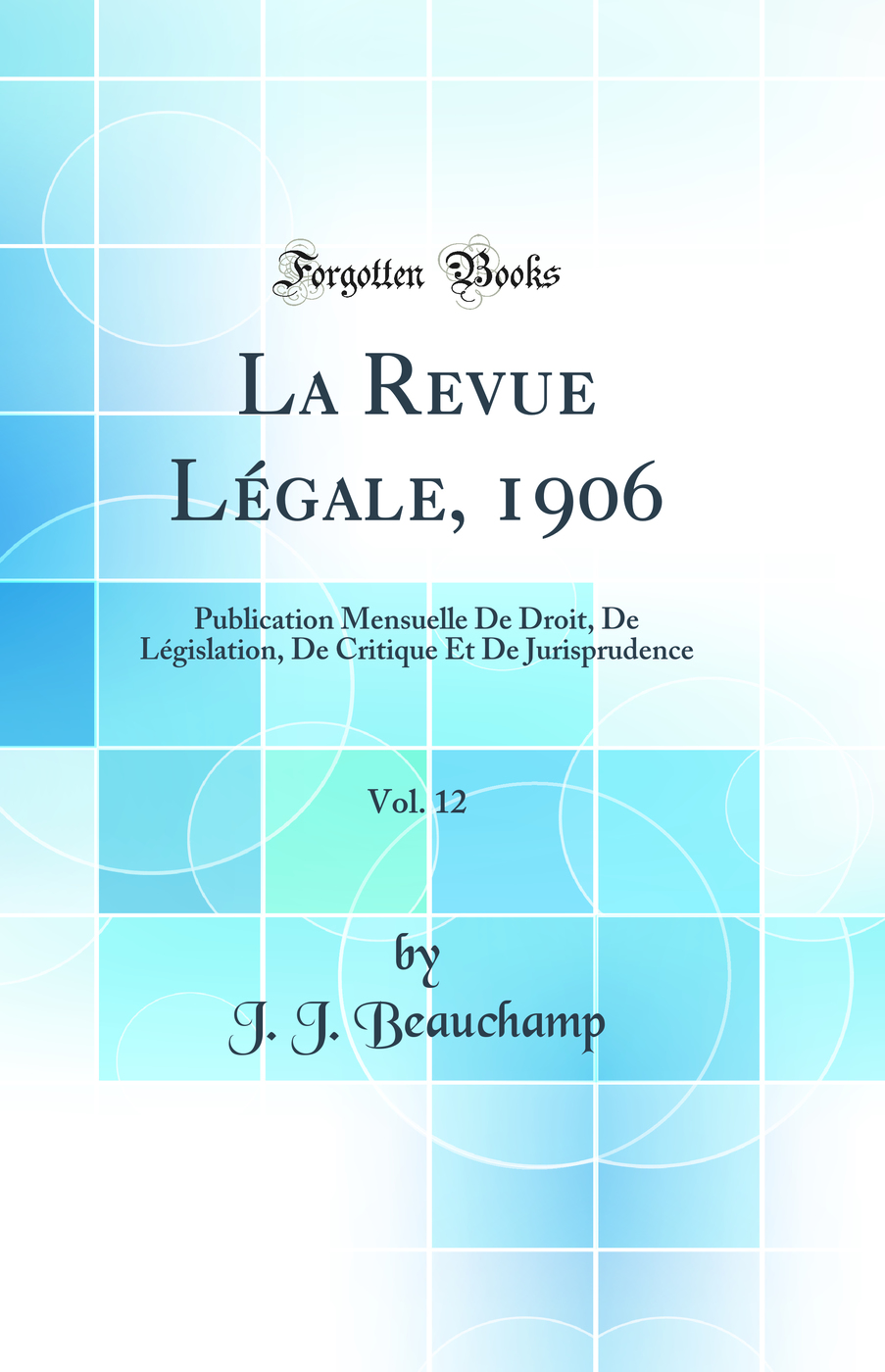 La Revue Légale, 1906, Vol. 12: Publication Mensuelle De Droit, De Législation, De Critique Et De Jurisprudence (Classic Reprint)