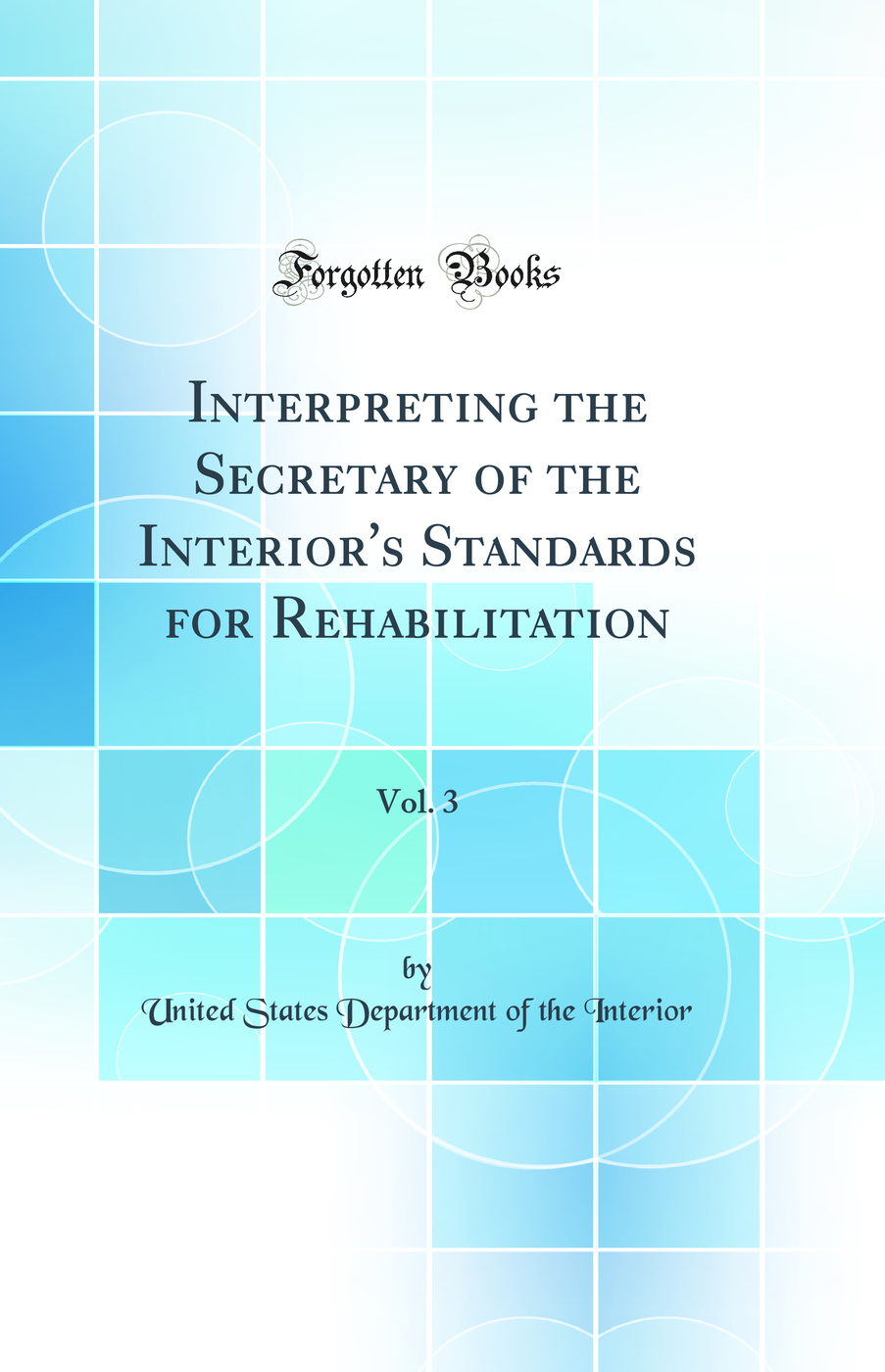 Interpreting the Secretary of the Interior's Standards for Rehabilitation, Vol. 3 (Classic Reprint)