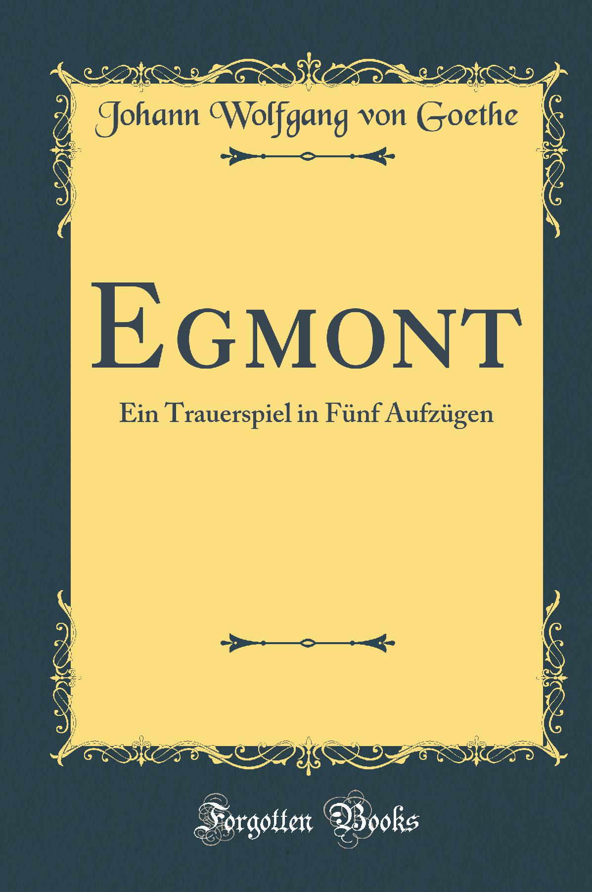 Egmont: Ein Trauerspiel in Fünf Aufzügen (Classic Reprint)