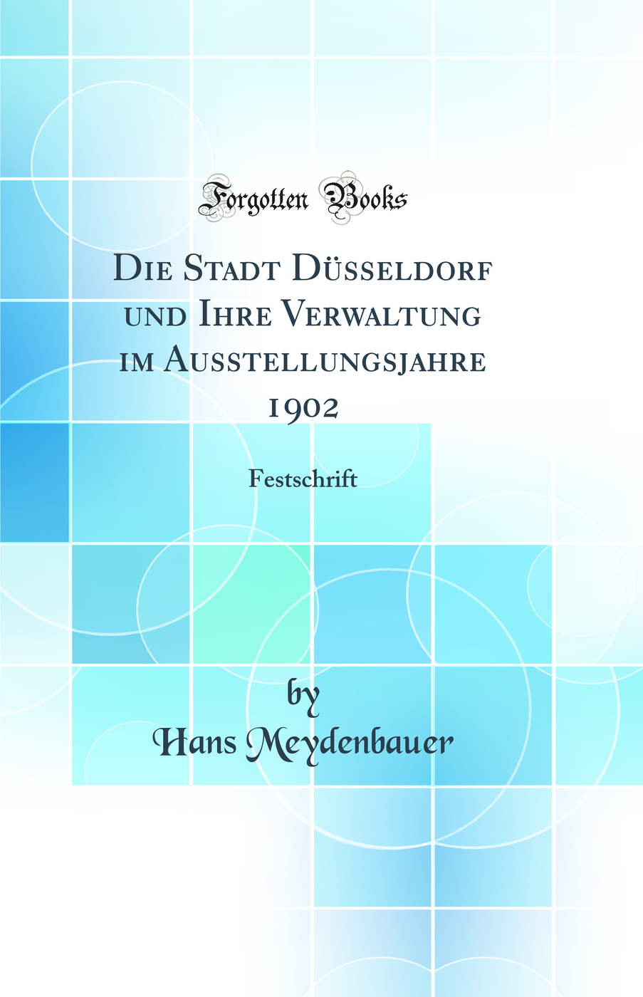 Die Stadt Düsseldorf und Ihre Verwaltung im Ausstellungsjahre 1902: Festschrift (Classic Reprint)