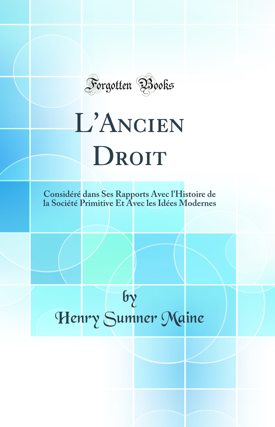 L'Ancien Droit: Considéré dans Ses Rapports Avec l'Histoire de la Société Primitive Et Avec les Idées Modernes (Classic Reprint)