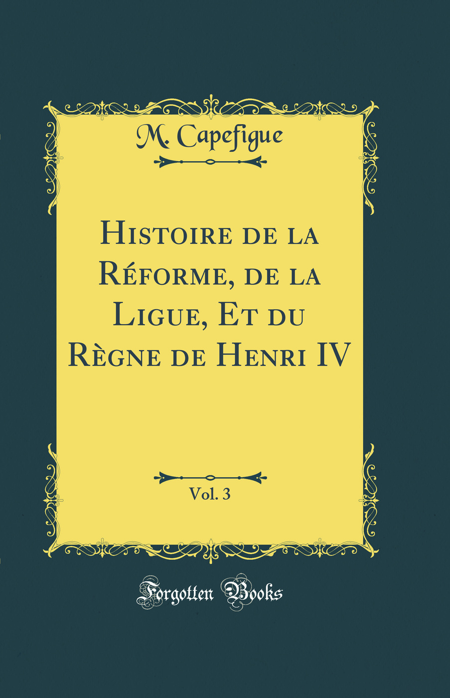 Histoire de la Réforme, de la Ligue, Et du Règne de Henri IV, Vol. 3 (Classic Reprint)