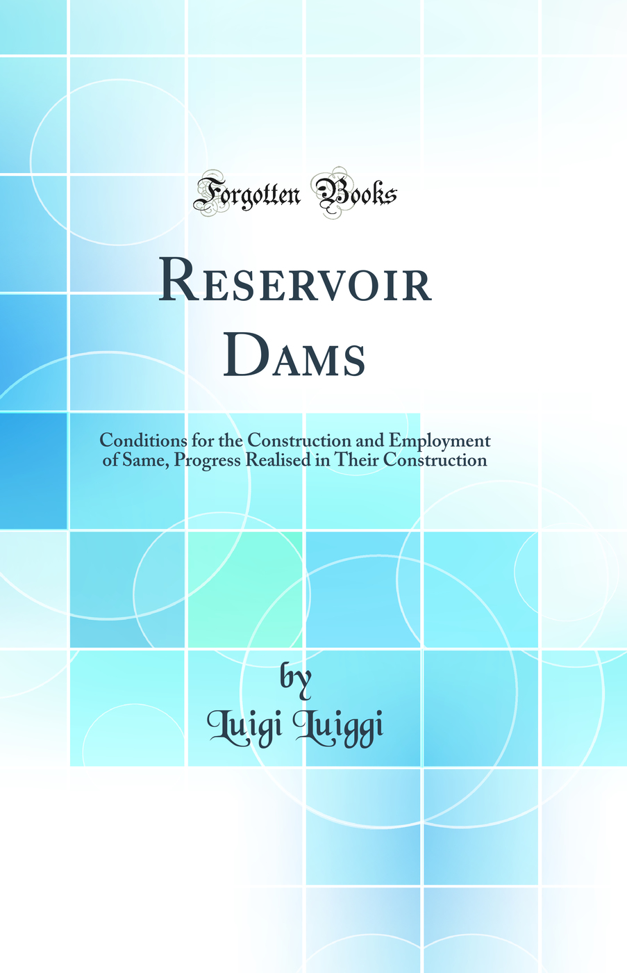 Reservoir Dams: Conditions for the Construction and Employment of Same, Progress Realised in Their Construction (Classic Reprint)