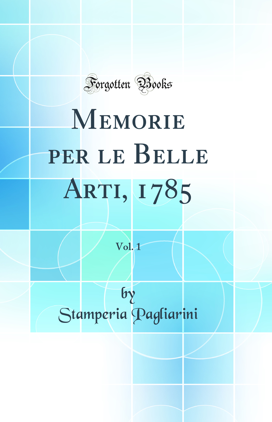 Memorie per le Belle Arti, 1785, Vol. 1 (Classic Reprint)