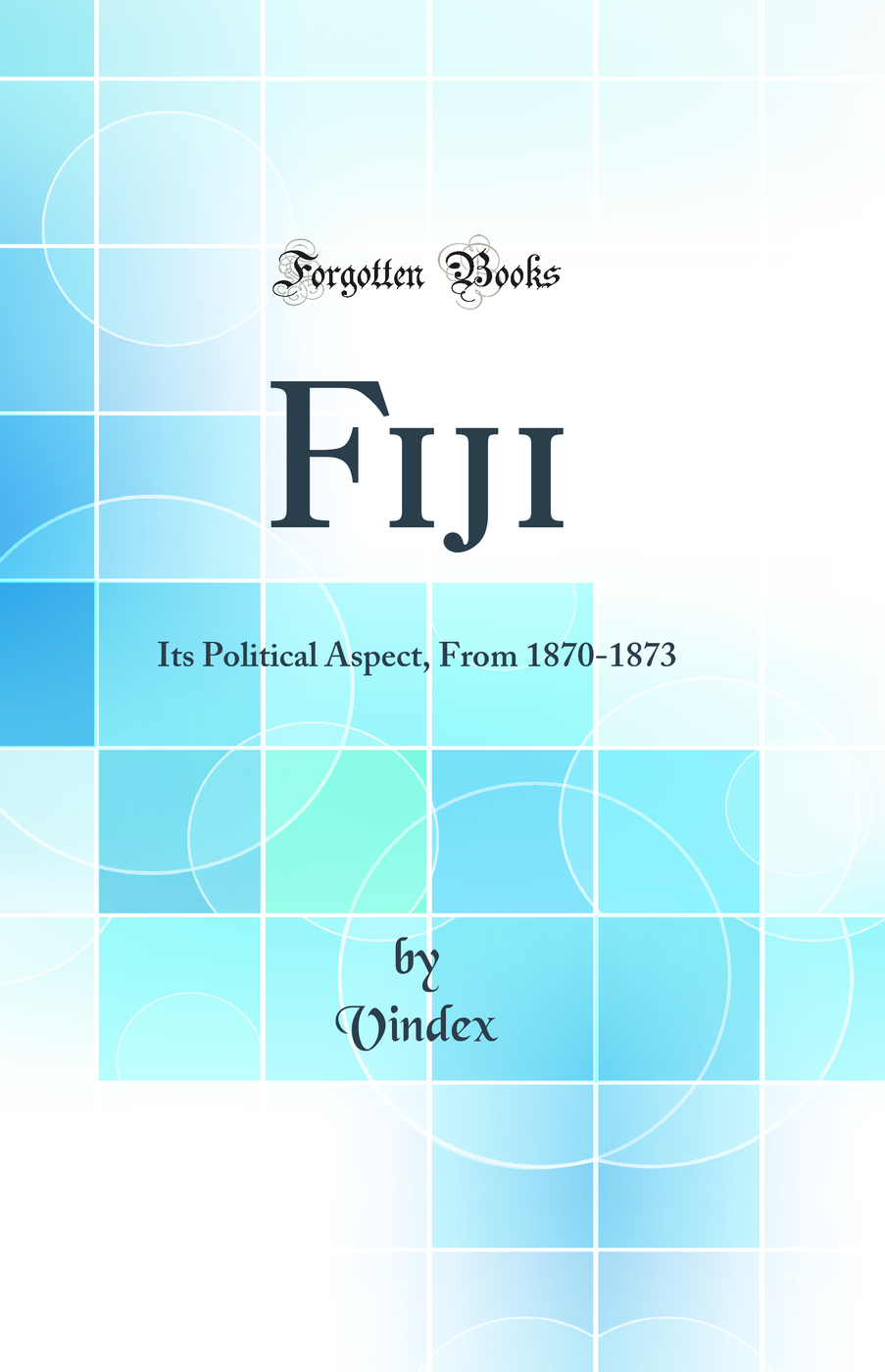 Fiji: Its Political Aspect, From 1870-1873 (Classic Reprint)