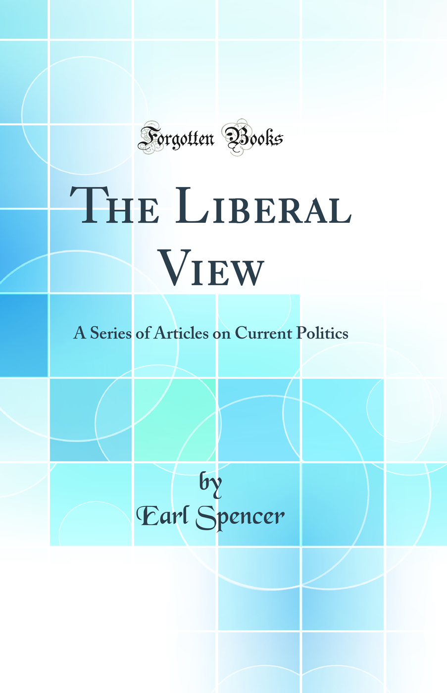 The Liberal View: A Series of Articles on Current Politics (Classic Reprint)