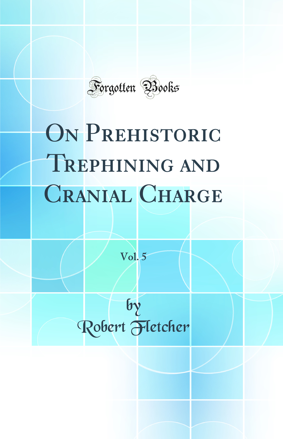 On Prehistoric Trephining and Cranial Charge, Vol. 5 (Classic Reprint)