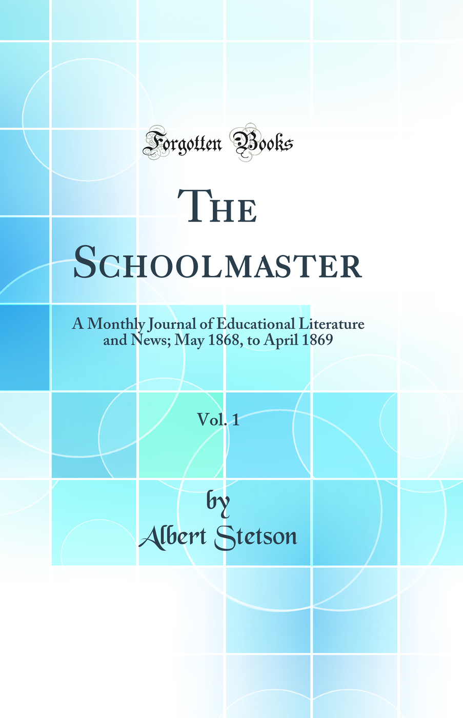 The Schoolmaster, Vol. 1: A Monthly Journal of Educational Literature and News; May 1868, to April 1869 (Classic Reprint)