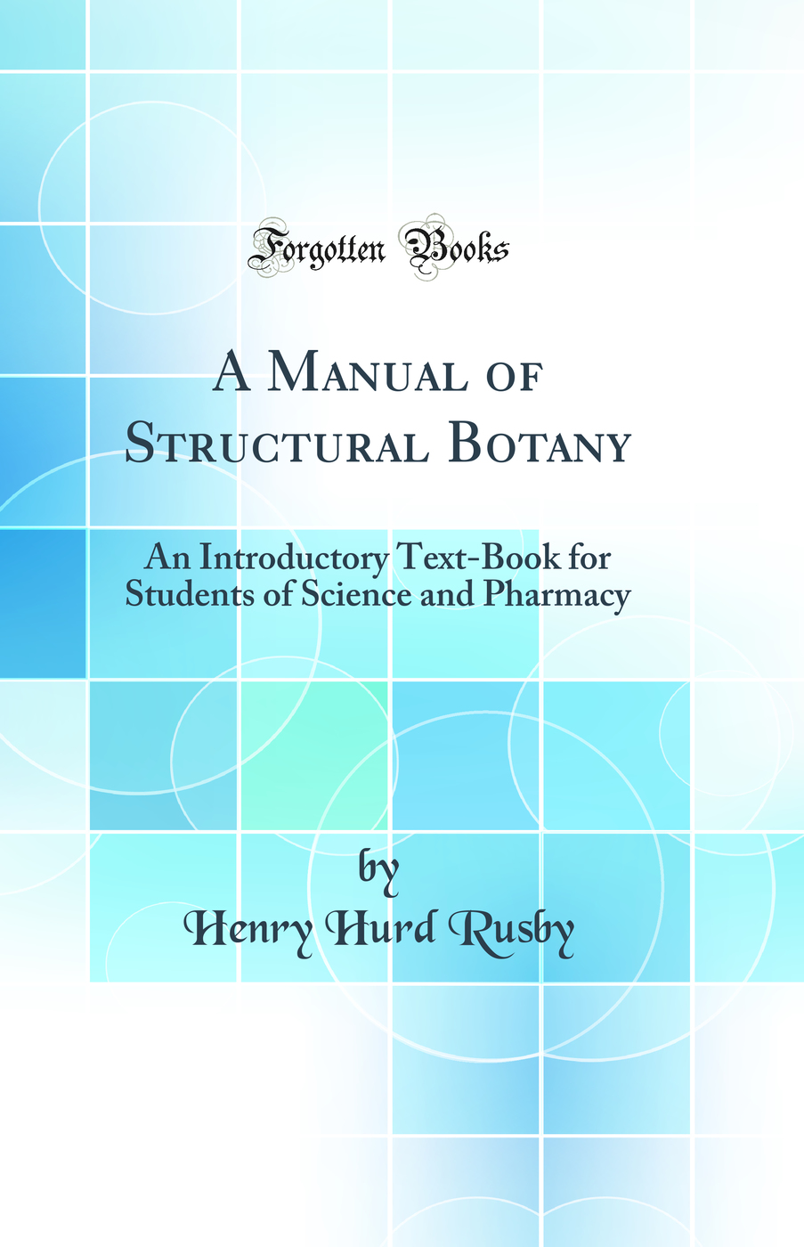 A Manual of Structural Botany: An Introductory Text-Book for Students of Science and Pharmacy (Classic Reprint)