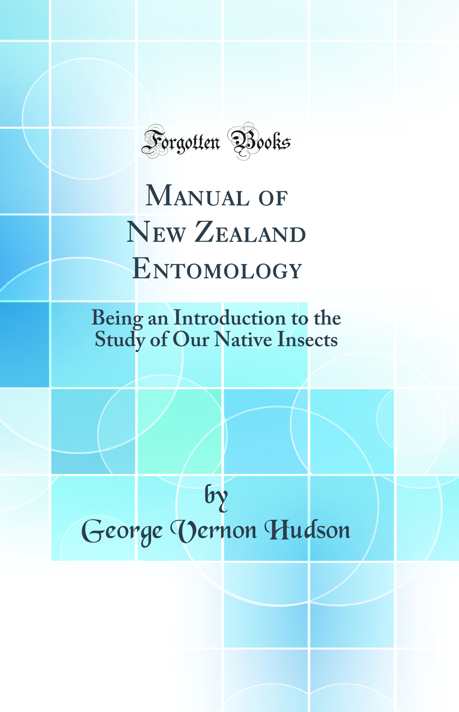 Manual of New Zealand Entomology: Being an Introduction to the Study of Our Native Insects (Classic Reprint)