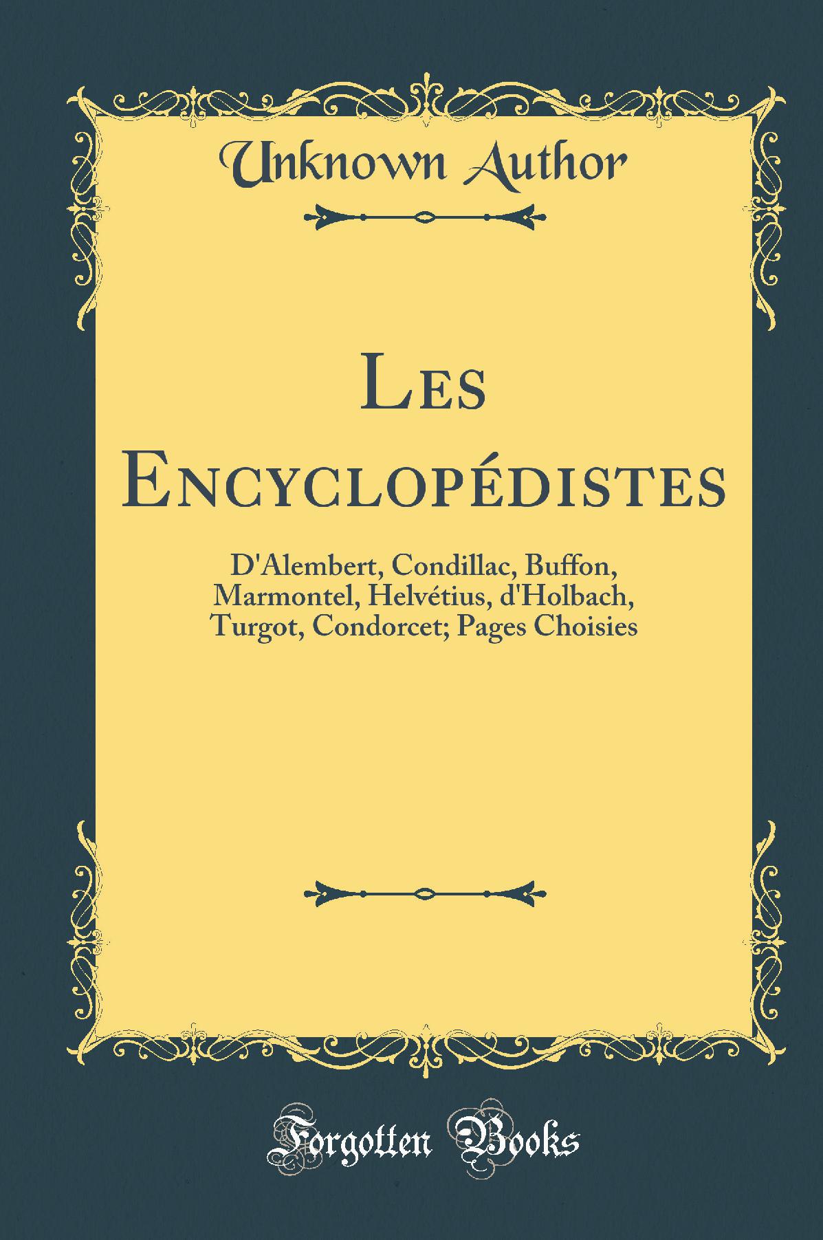 Les Encyclopédistes: D''Alembert, Condillac, Buffon, Marmontel, Helvétius, d''Holbach, Turgot, Condorcet; Pages Choisies (Classic Reprint)