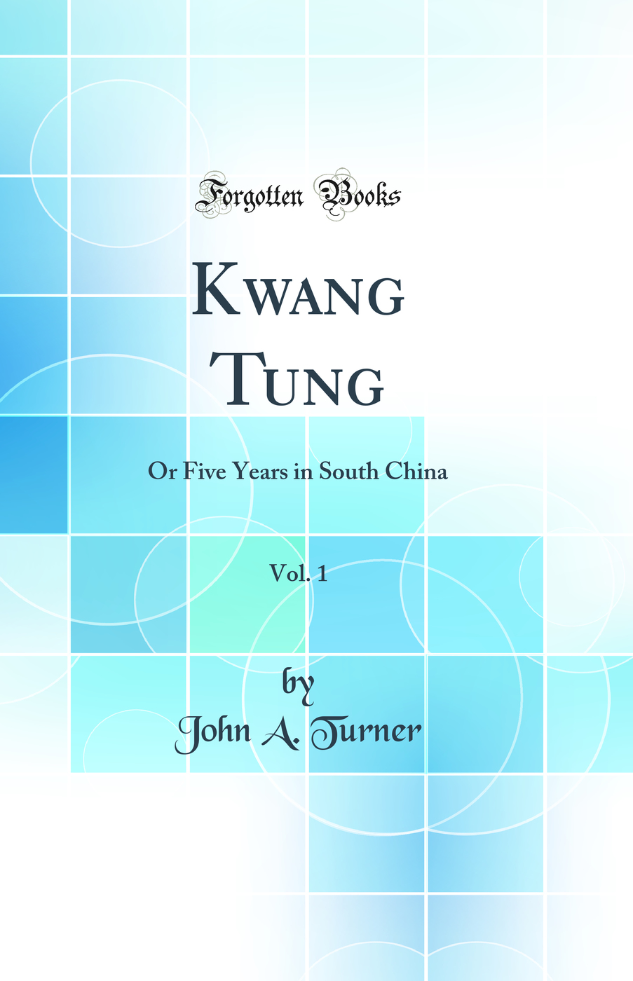 Kwang Tung, Vol. 1: Or Five Years in South China (Classic Reprint)