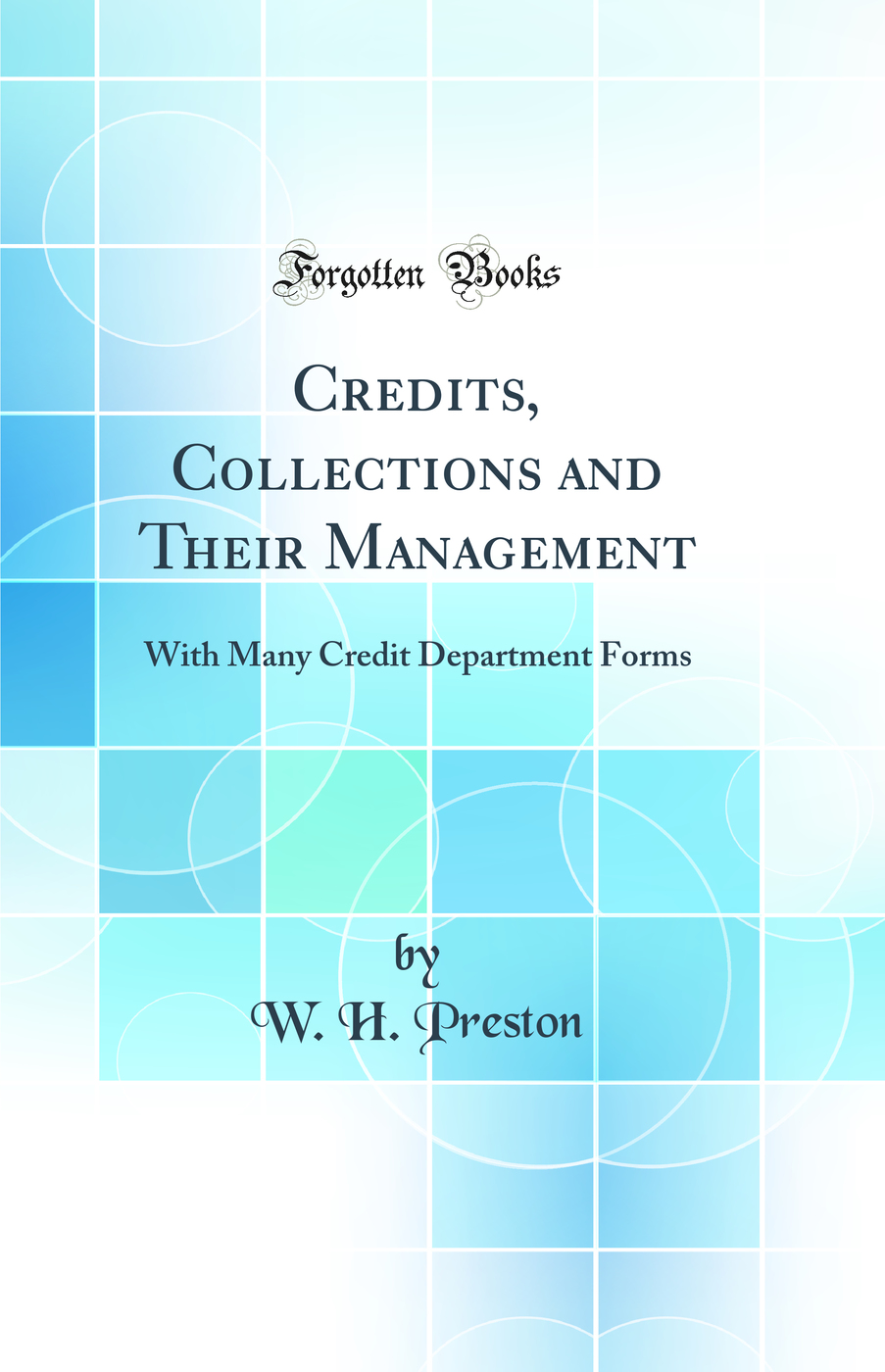 Credits, Collections and Their Management: With Many Credit Department Forms (Classic Reprint)