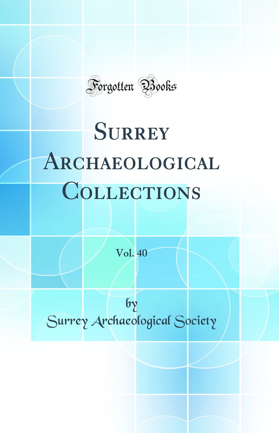Surrey Archaeological Collections, Vol. 40 (Classic Reprint)