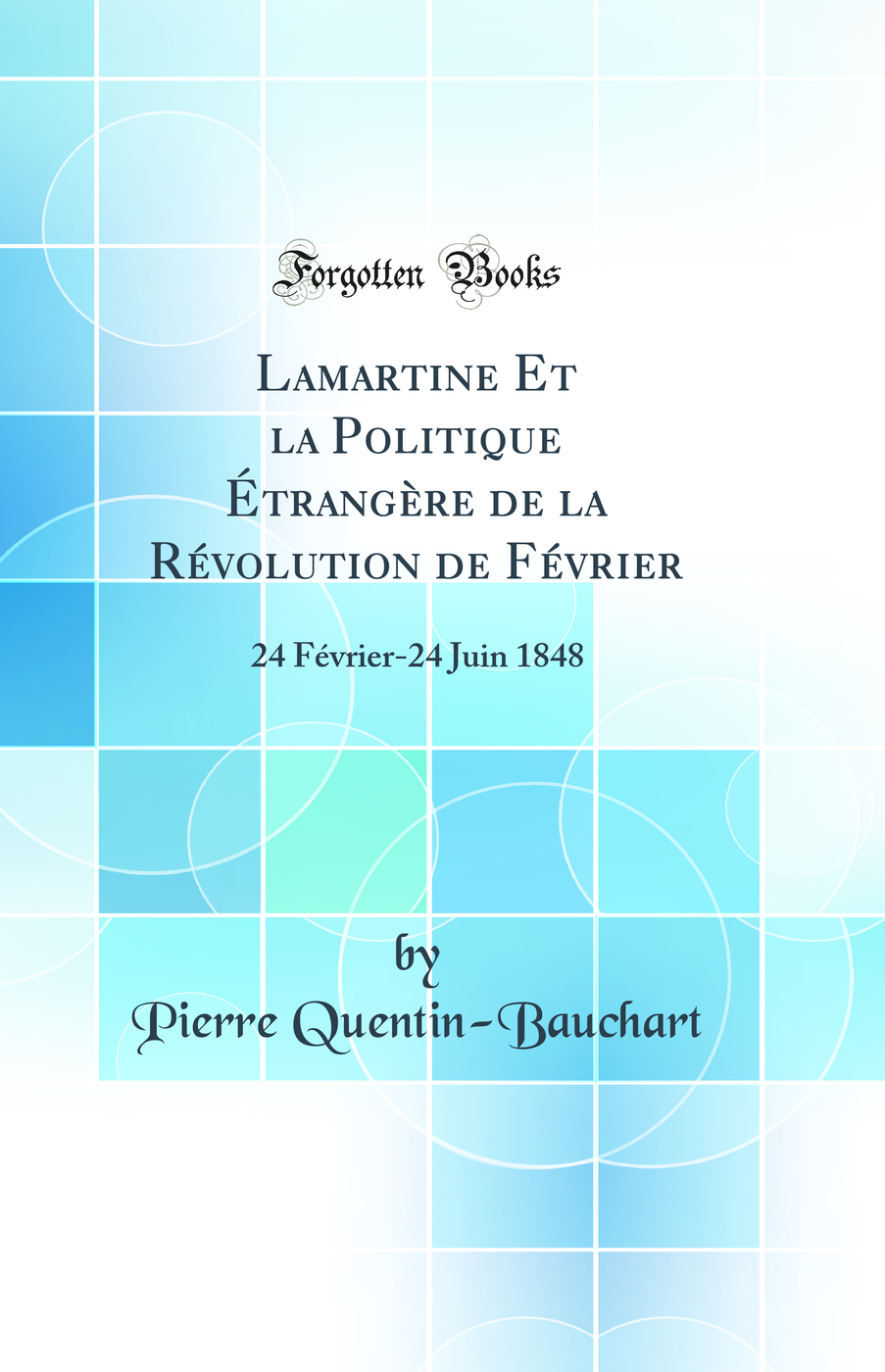 Lamartine Et la Politique Étrangère de la Révolution de Février: 24 Février-24 Juin 1848 (Classic Reprint)