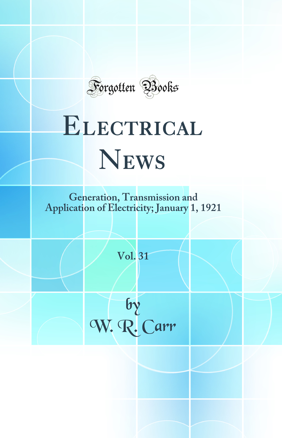 Electrical News, Vol. 31: Generation, Transmission and Application of Electricity; January 1, 1921 (Classic Reprint)