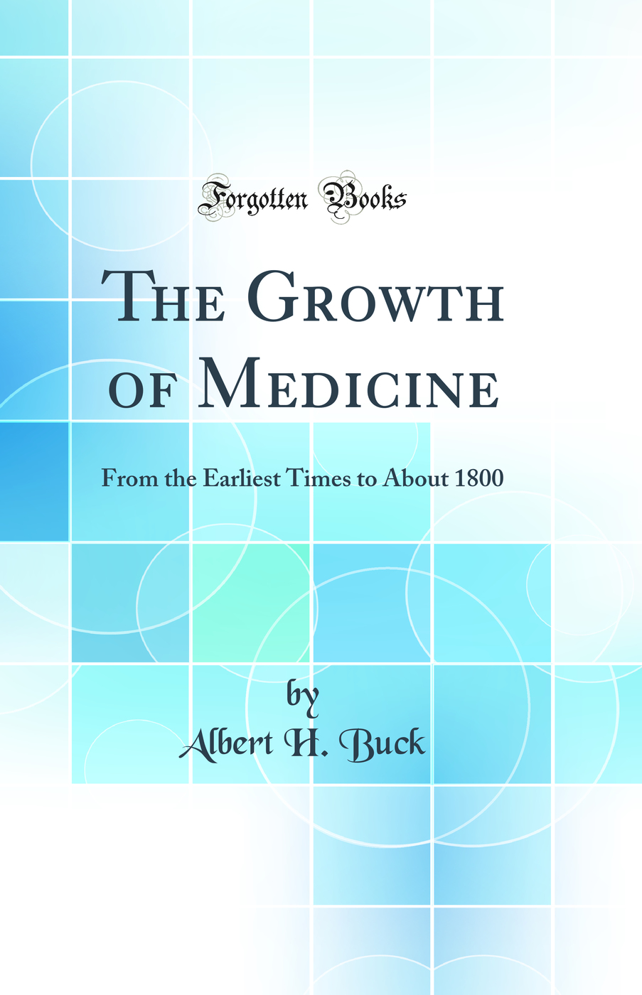 The Growth of Medicine: From the Earliest Times to About 1800 (Classic Reprint)