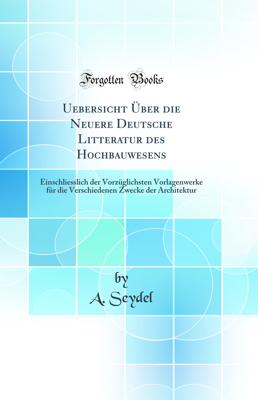 Uebersicht Über die Neuere Deutsche Litteratur des Hochbauwesens: Einschliesslich der Vorzüglichsten Vorlagenwerke für die Verschiedenen Zwecke der Architektur (Classic Reprint)