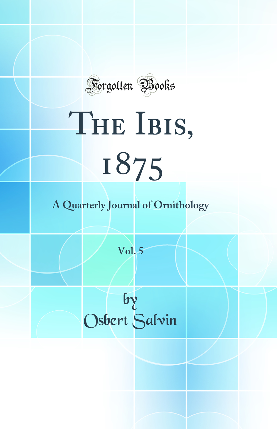 The Ibis, 1875, Vol. 5: A Quarterly Journal of Ornithology (Classic Reprint)