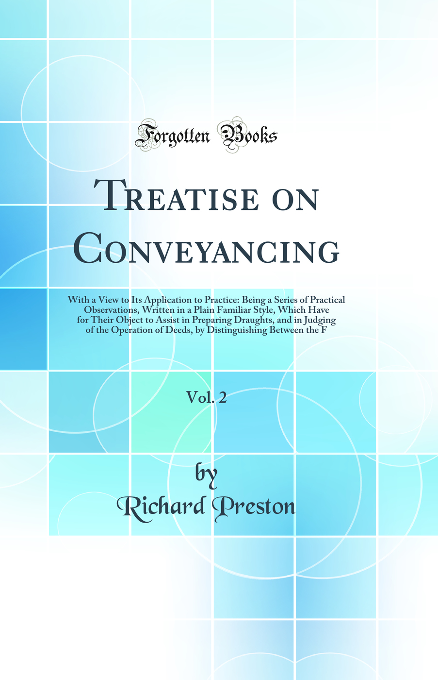 Treatise on Conveyancing, Vol. 2: With a View to Its Application to Practice: Being a Series of Practical Observations, Written in a Plain Familiar Style, Which Have for Their Object to Assist in Preparing Draughts, and in Judging of the Operation of Deed