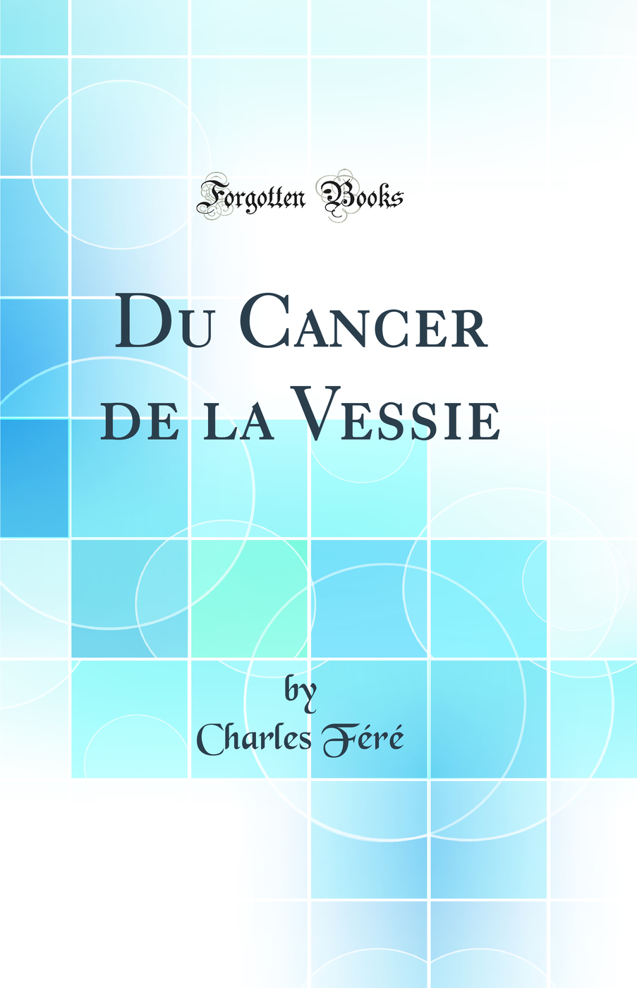 Du Cancer de la Vessie (Classic Reprint)