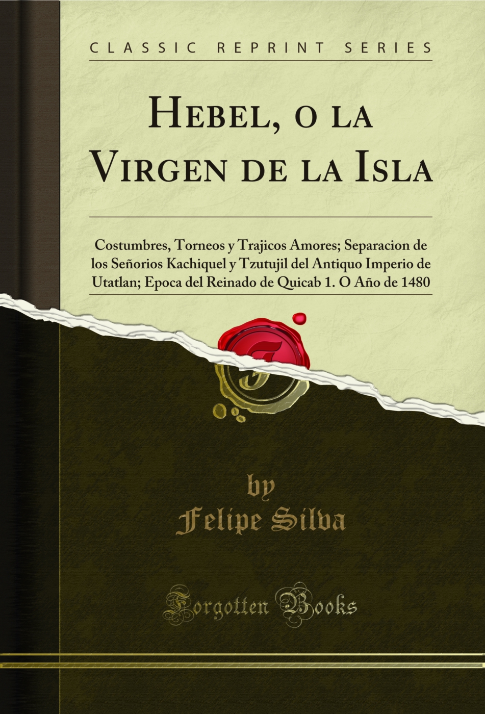 Hebel, o la Virgen de la Isla: Costumbres, Torneos y Trajicos Amores; Separacion de los Señorios Kachiquel y Tzutujil del Antiquo Imperio de Utatlan; Epoca del Reinado de Quicab 1. O Año de 1480 (Classic Reprint)