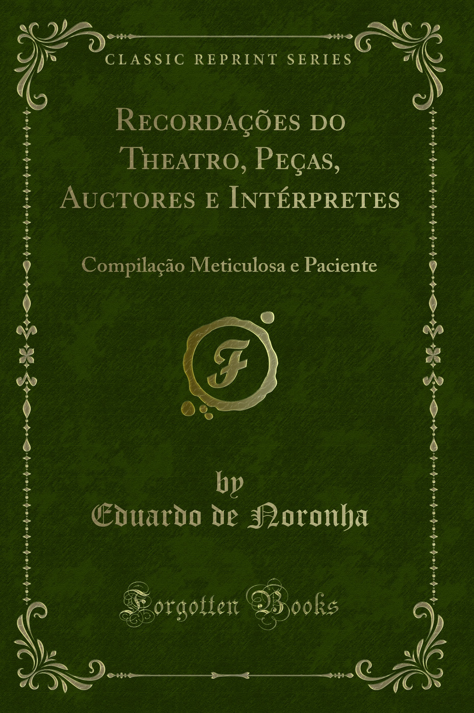 Recordações do Theatro, Peças, Auctores e Intérpretes: Compilação Meticulosa e Paciente (Classic Reprint)