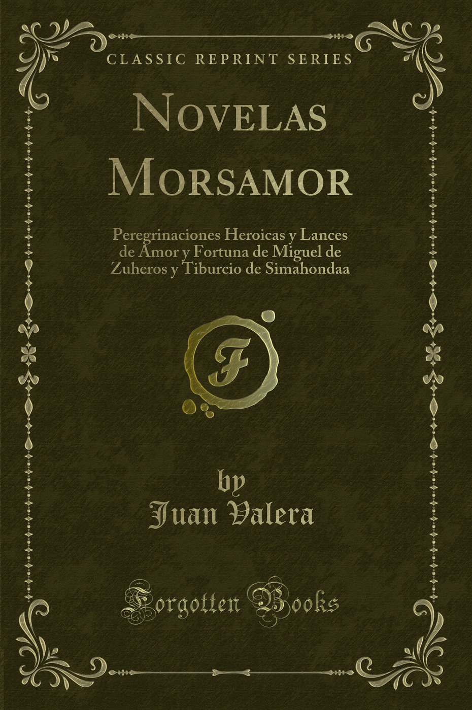 Novelas Morsamor: Peregrinaciones Heroicas y Lances de Amor y Fortuna de Miguel de Zuheros y Tiburcio de Simahondaa (Classic Reprint)