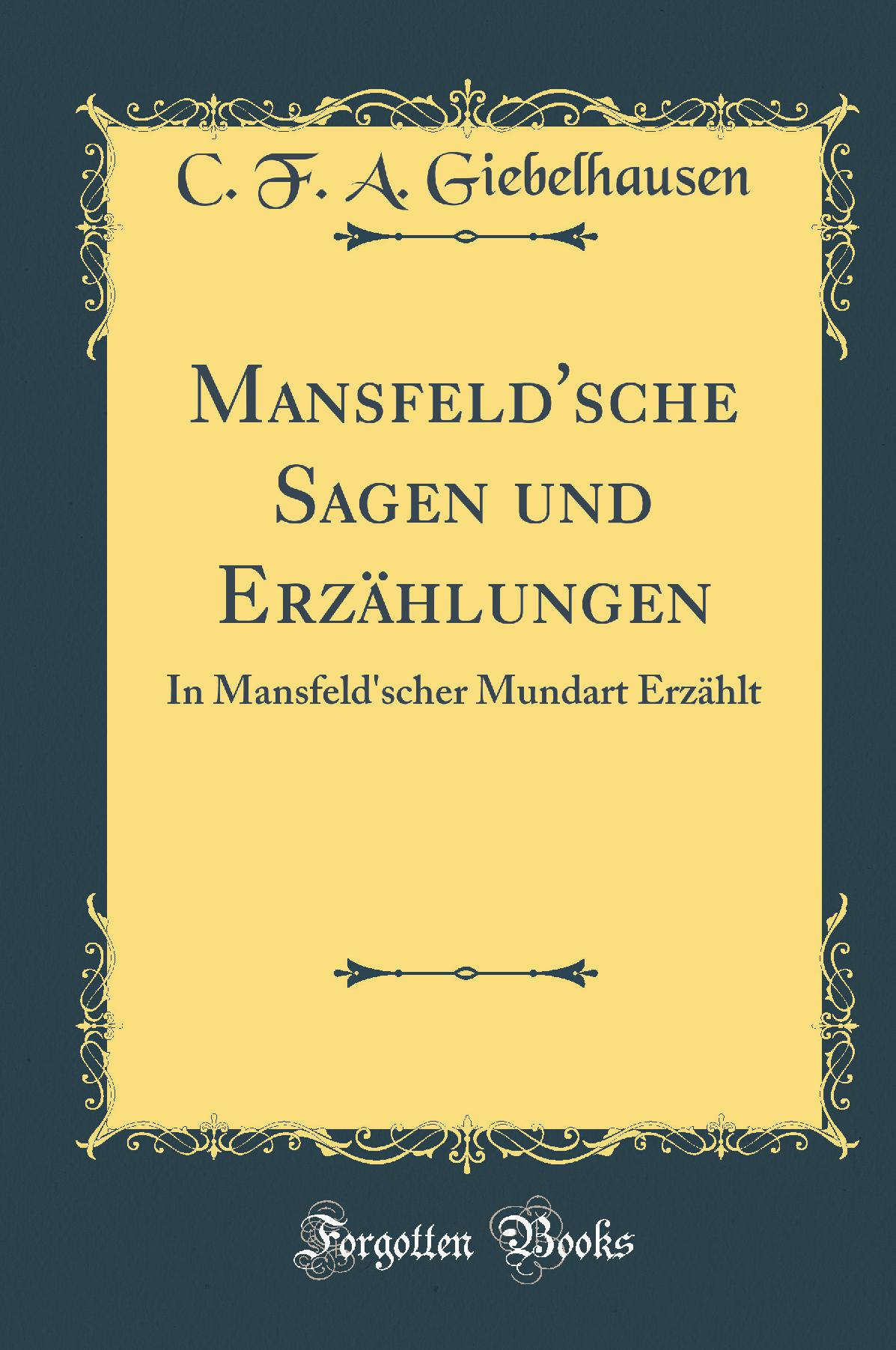 Mansfeld''sche Sagen und Erzählungen: In Mansfeld''scher Mundart Erzählt (Classic Reprint)