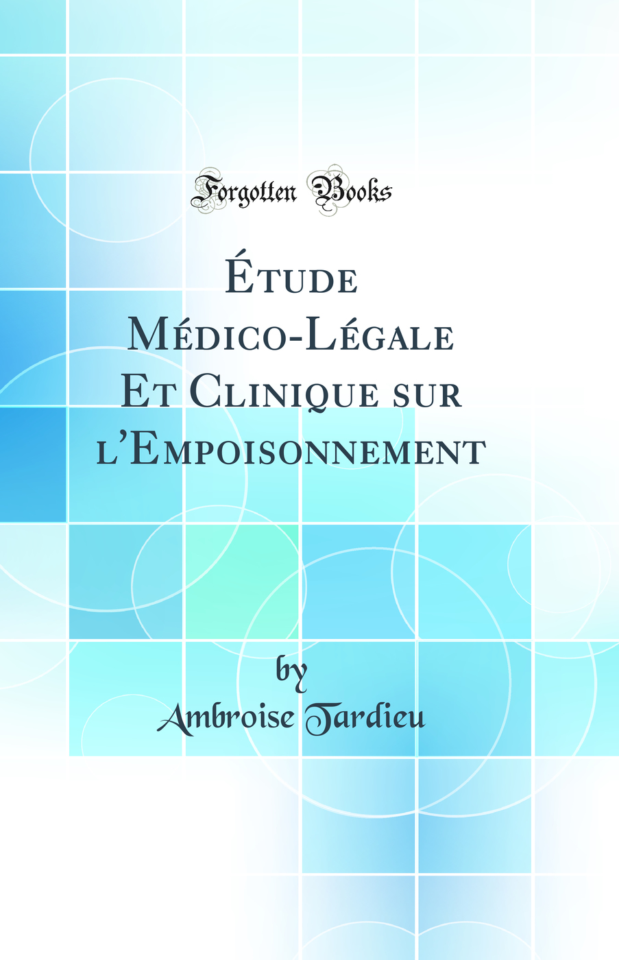 Étude Médico-Légale Et Clinique sur l'Empoisonnement (Classic Reprint)