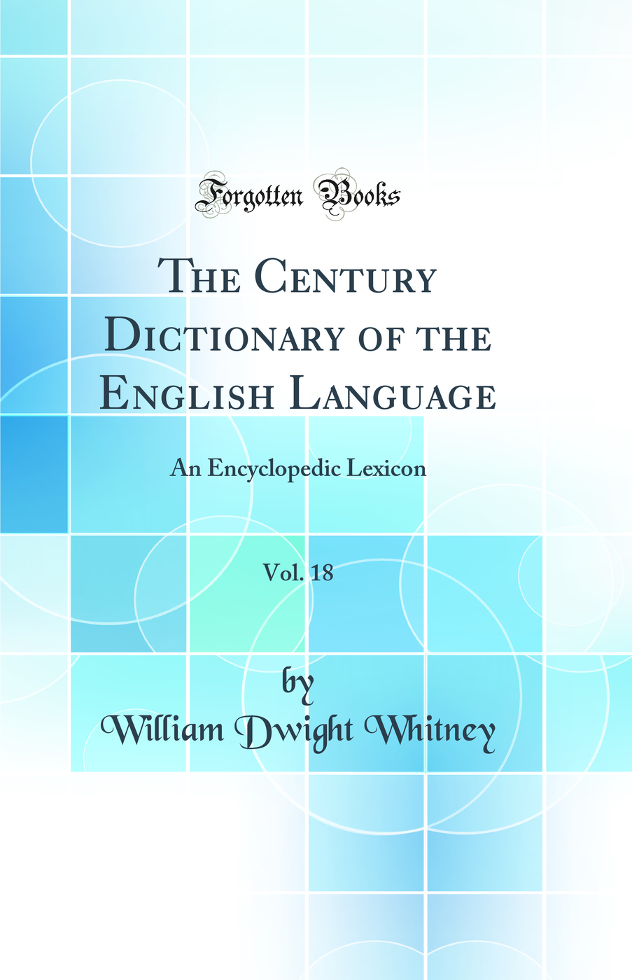 The Century Dictionary of the English Language, Vol. 18: An Encyclopedic Lexicon (Classic Reprint)