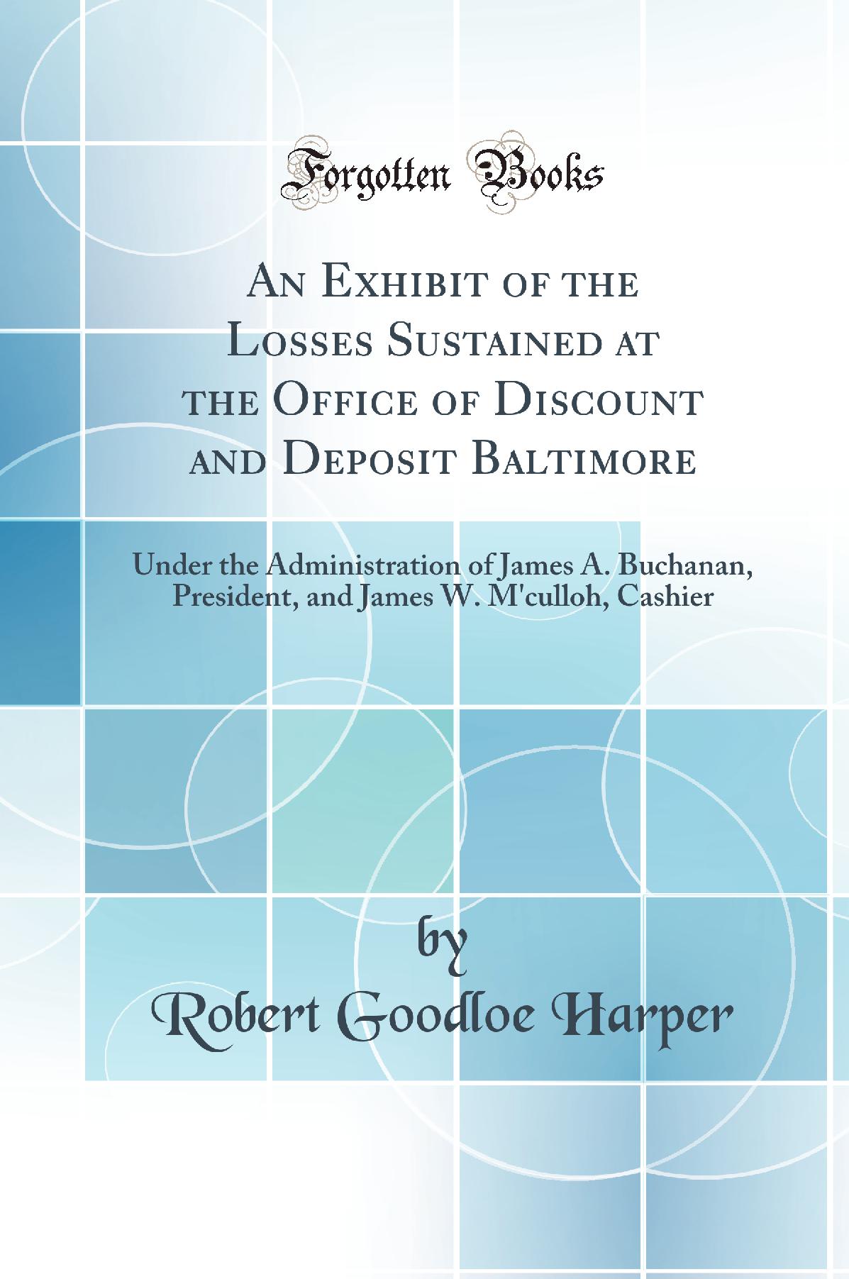 An Exhibit of the Losses Sustained at the Office of Discount and Deposit Baltimore: Under the Administration of James A. Buchanan, President, and James W. M''culloh, Cashier (Classic Reprint)
