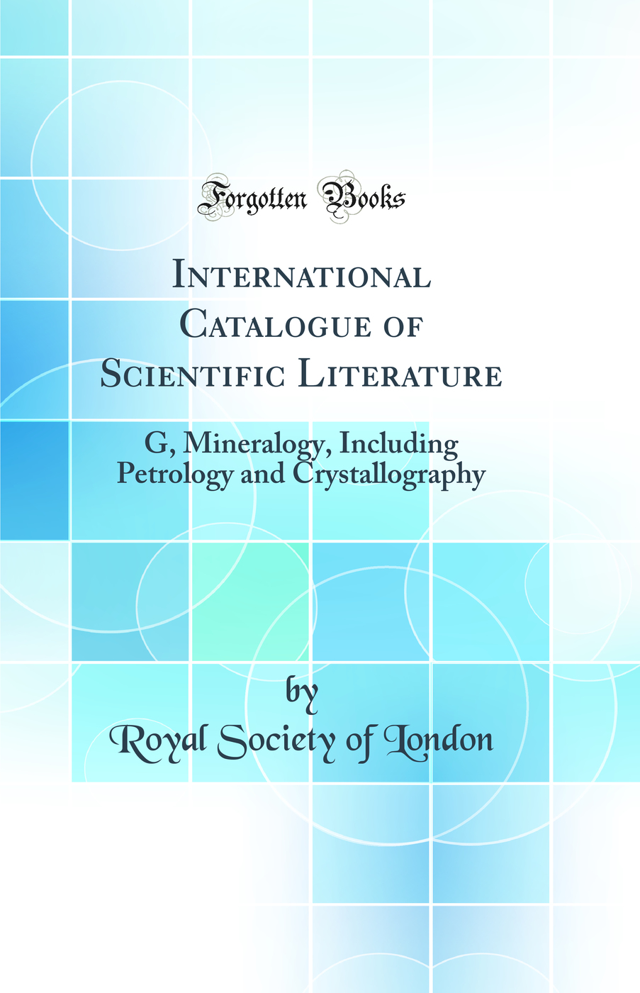 International Catalogue of Scientific Literature: G Mineralogy, Including Petrology and Crystallography (Classic Reprint)