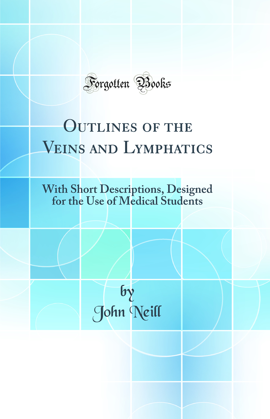 Outlines of the Veins and Lymphatics: With Short Descriptions, Designed for the Use of Medical Students (Classic Reprint)