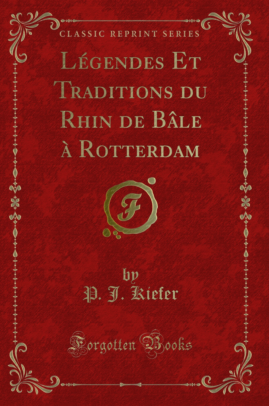 Légendes Et Traditions du Rhin de Bâle à Rotterdam (Classic Reprint)