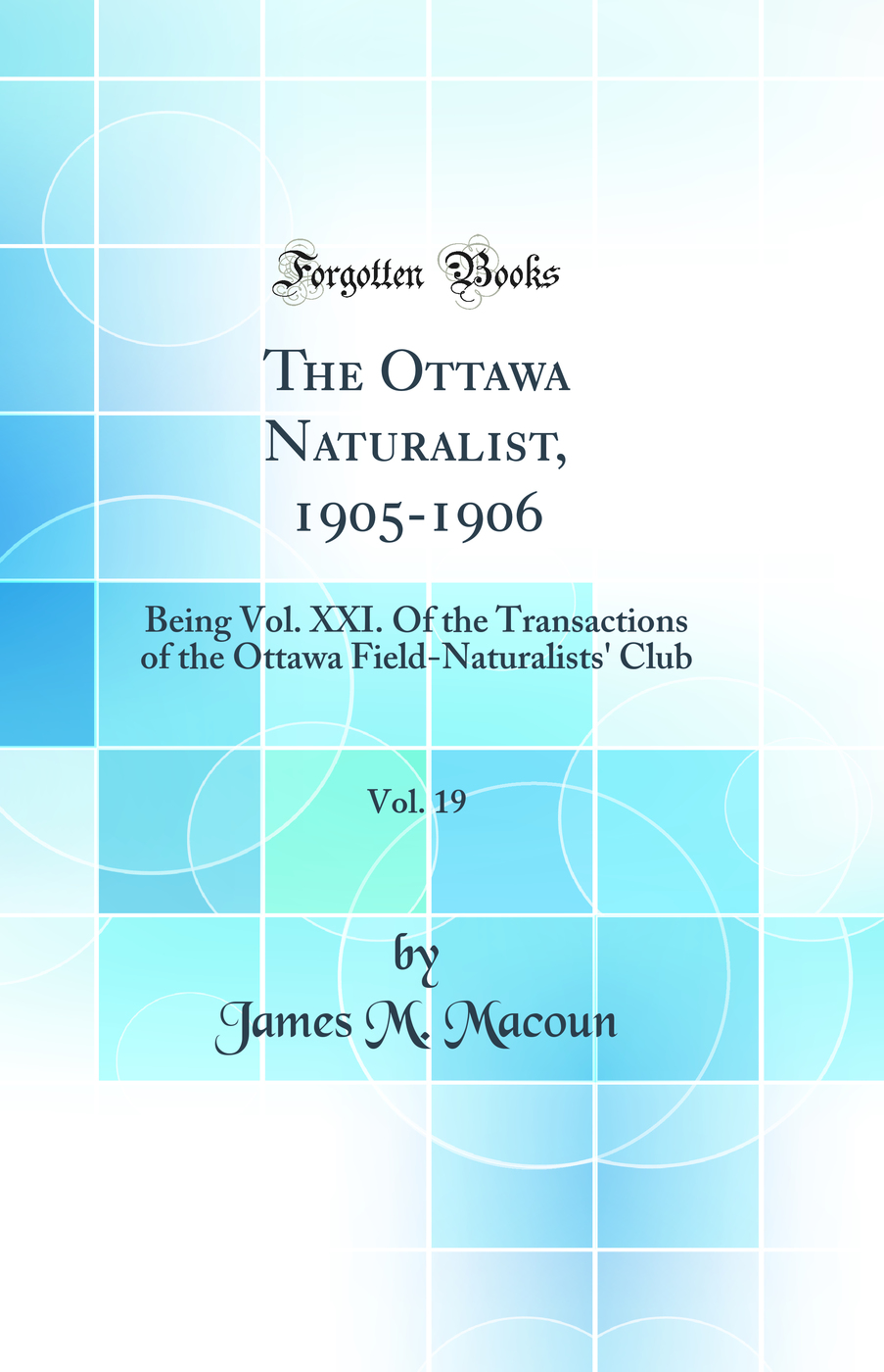 The Ottawa Naturalist, 1905-1906, Vol. 19: Being Vol. XXI of the Transactions of the Ottawa Field-Naturalists' Club (Classic Reprint)