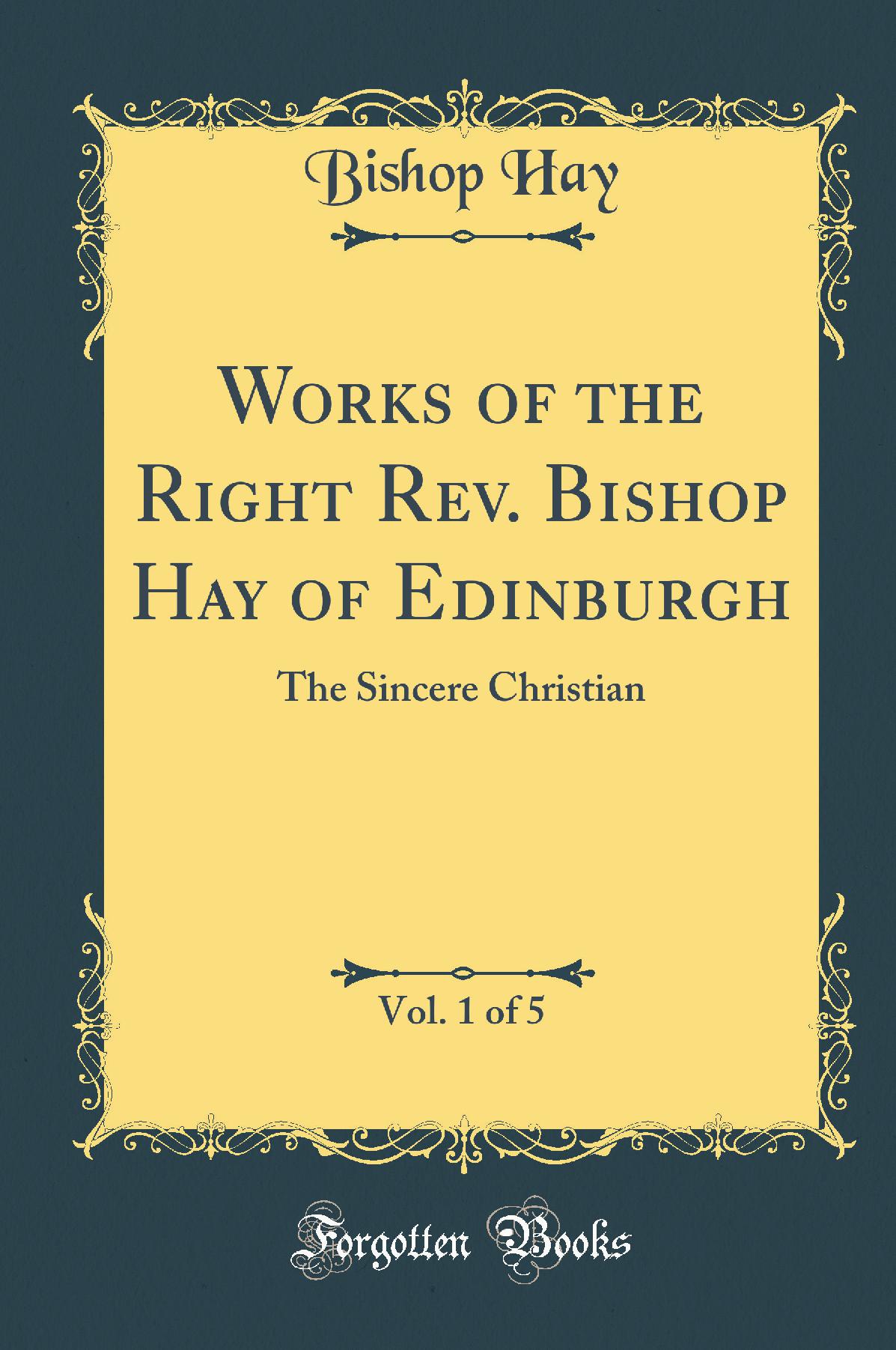 Works of the Right Rev. Bishop Hay of Edinburgh, Vol. 1 of 5: The Sincere Christian (Classic Reprint)