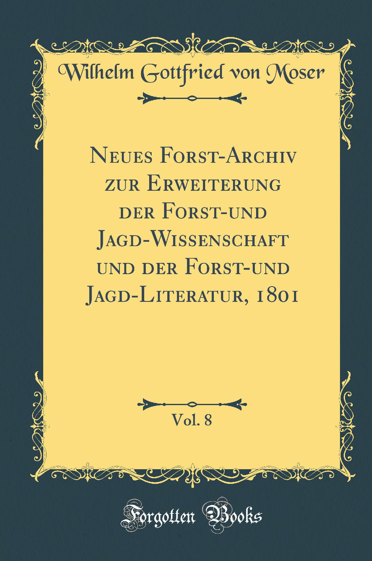 Neues Forst-Archiv zur Erweiterung der Forst-und Jagd-Wissenschaft und der Forst-und Jagd-Literatur, 1801, Vol. 8 (Classic Reprint)