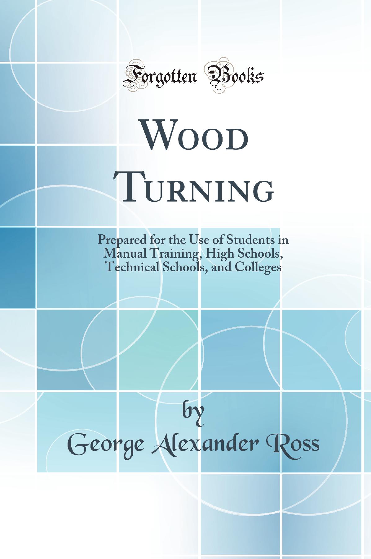 Wood Turning: Prepared for the Use of Students in Manual Training, High Schools, Technical Schools, and Colleges (Classic Reprint)