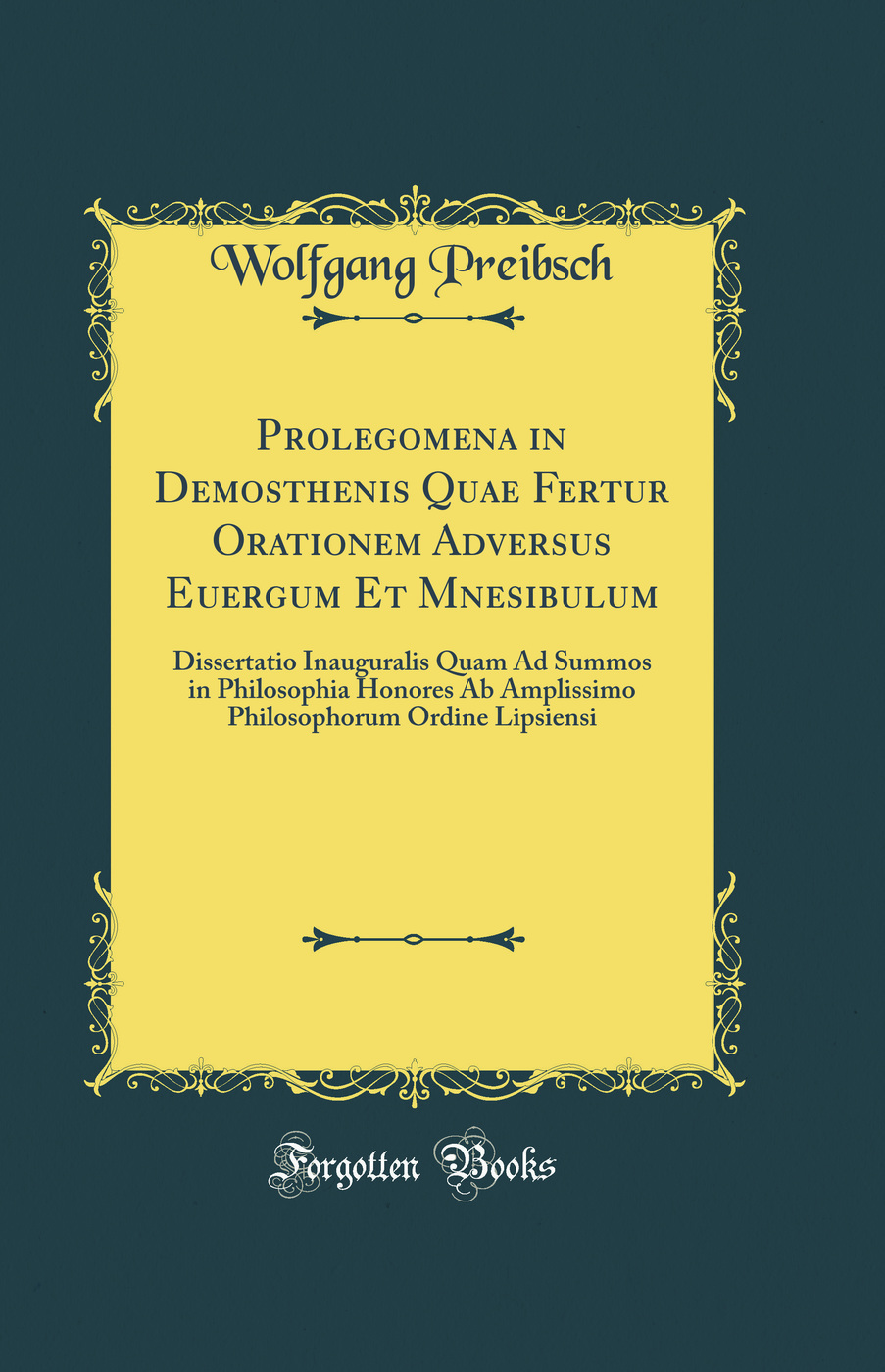 Prolegomena in Demosthenis Quae Fertur Orationem Adversus Euergum Et Mnesibulum: Dissertatio Inauguralis Quam Ad Summos in Philosophia Honores Ab Amplissimo Philosophorum Ordine Lipsiensi (Classic Reprint)
