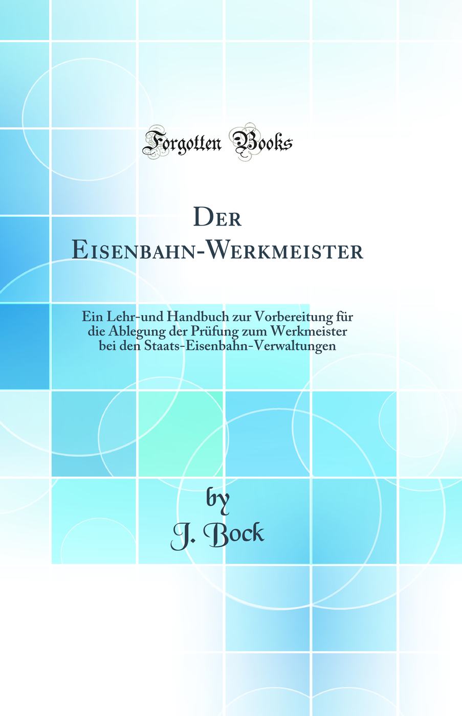 Der Eisenbahn-Werkmeister: Ein Lehr-und Handbuch zur Vorbereitung für die Ablegung der Prüfung zum Werkmeister bei den Staats-Eisenbahn-Verwaltungen (Classic Reprint)