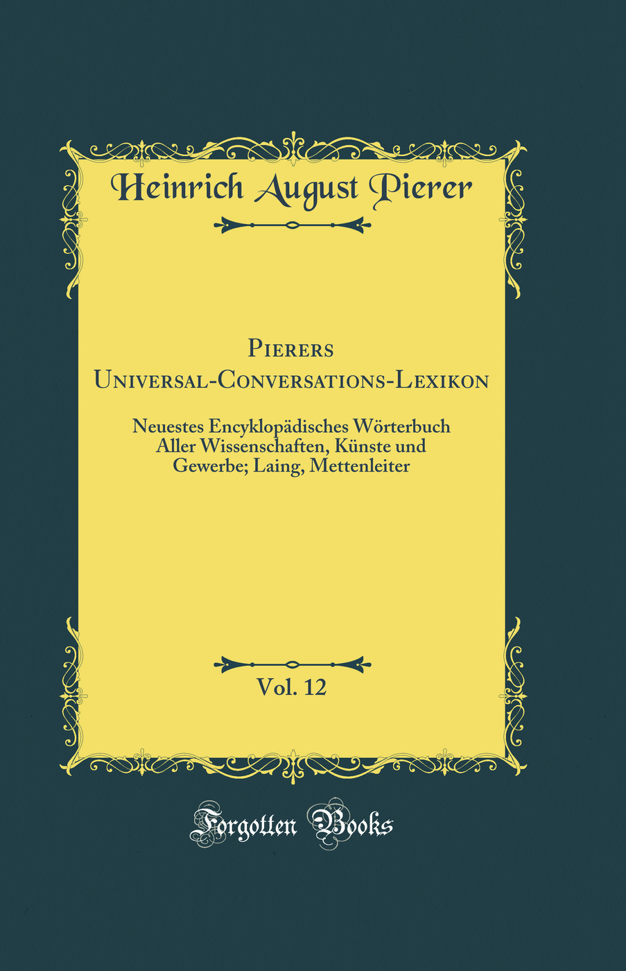 Pierers Universal-Conversations-Lexikon, Vol. 12: Neuestes Encyklopädisches Wörterbuch Aller Wissenschaften, Künste und Gewerbe; Laing, Mettenleiter (Classic Reprint)