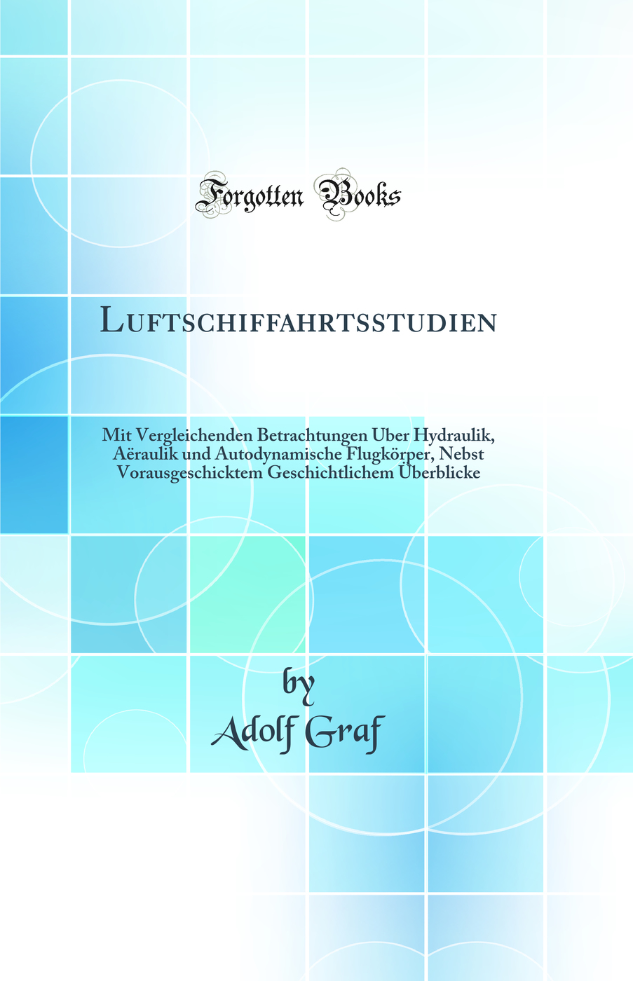 Luftschiffahrtsstudien: Mit Vergleichenden Betrachtungen Über Hydraulik, Aëraulik und Autodynamische Flugkörper, Nebst Vorausgeschicktem Geschichtlichem Überblicke (Classic Reprint)